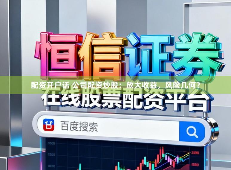配资开户话 公司配资炒股:放大收益,风险几何?