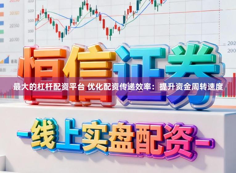 最大的杠杆配资平台 优化配资传递效率:提升资金周转速度