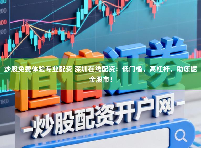 炒股免费体验专业配资 深圳在线配资：低门槛，高杠杆，助您掘金股市！