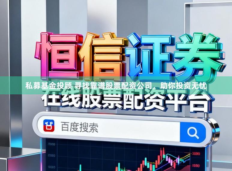 私募基金投顾 寻找靠谱股票配资公司,助你投资无忧