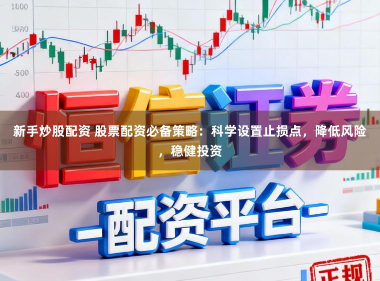 新手炒股配资 股票配资必备策略：科学设置止损点，降低风险，稳健投资