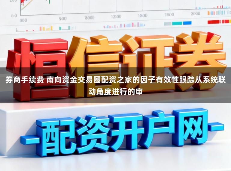 券商手续费 南向资金交易圈配资之家的因子有效性跟踪从系统联动角度进行的审