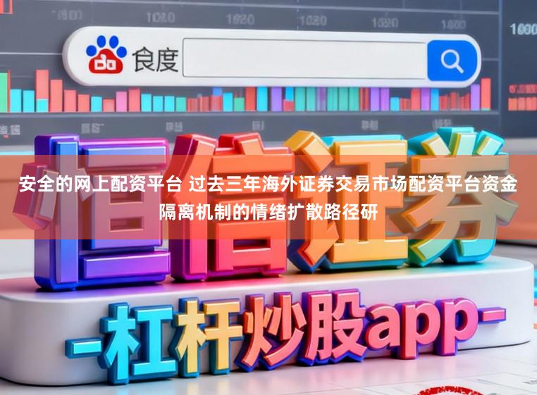 安全的网上配资平台 过去三年海外证券交易市场配资平台资金隔离机制的情绪扩散路径研