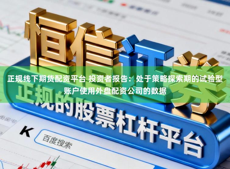 正规线下期货配资平台 投资者报告：处于策略探索期的试验型账户使用外盘配资公司的数据
