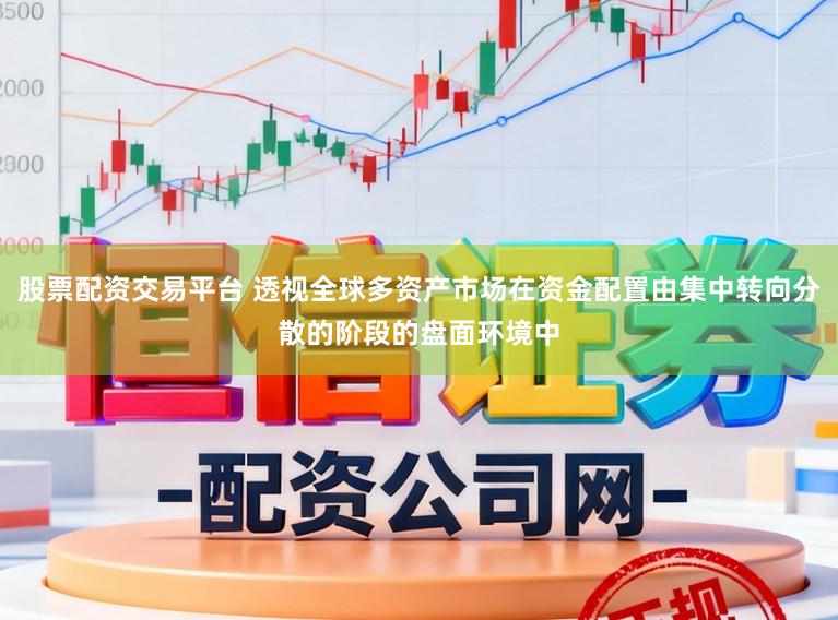 股票配资交易平台 透视全球多资产市场在资金配置由集中转向分散的阶段的盘面环境中