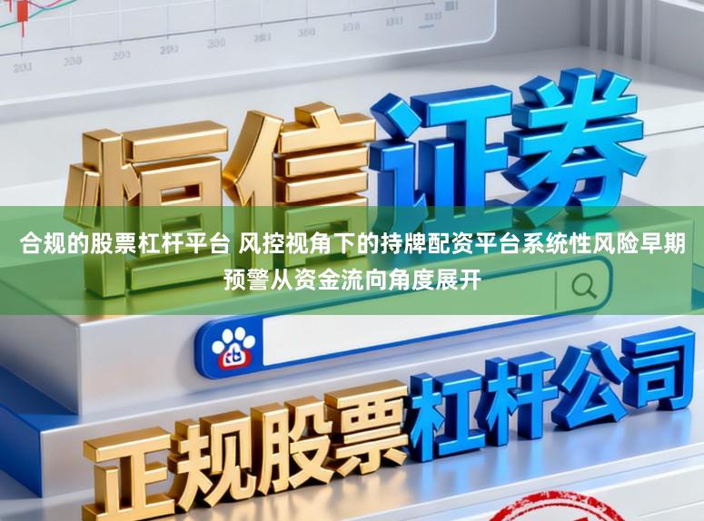 合规的股票杠杆平台 风控视角下的持牌配资平台系统性风险早期预警从资金流向角度展开