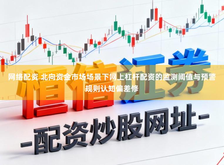 网络配资 北向资金市场场景下网上杠杆配资的监测阈值与预警规则认知偏差修