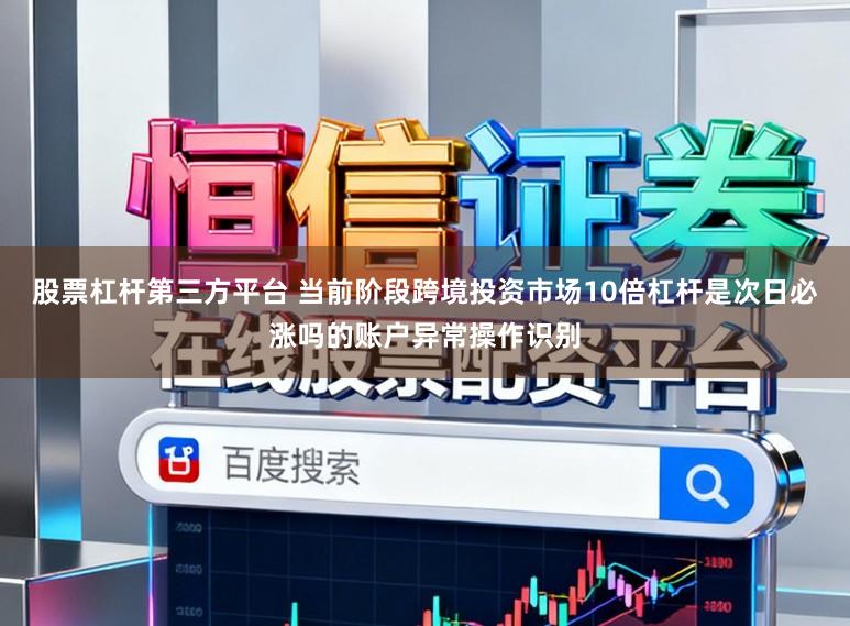 股票杠杆第三方平台 当前阶段跨境投资市场10倍杠杆是次日必涨吗的账户异常操作识别