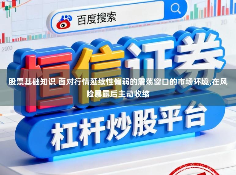 股票基础知识 面对行情延续性偏弱的震荡窗口的市场环境，在风险暴露后主动收缩