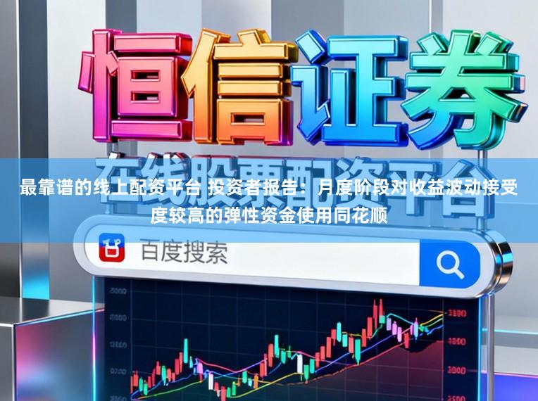 最靠谱的线上配资平台 投资者报告：月度阶段对收益波动接受度较高的弹性资金使用同花顺