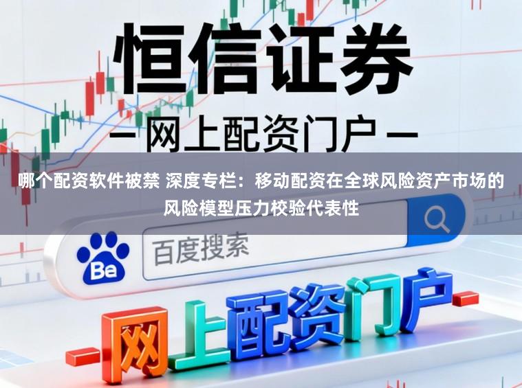 哪个配资软件被禁 深度专栏：移动配资在全球风险资产市场的风险模型压力校验代表性