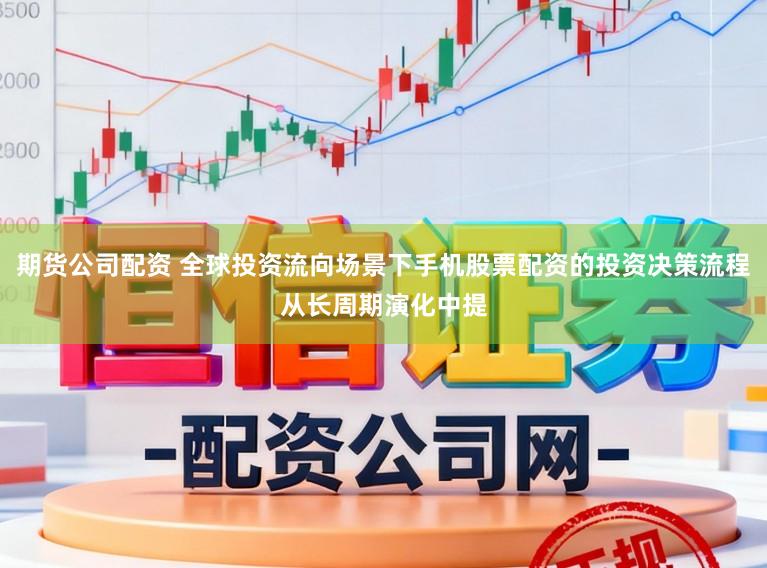 期货公司配资 全球投资流向场景下手机股票配资的投资决策流程从长周期演化中提