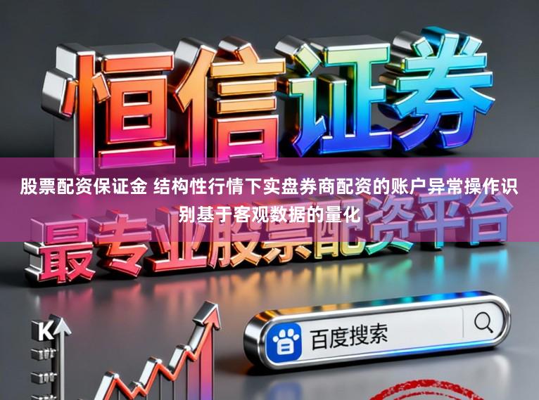 股票配资保证金 结构性行情下实盘券商配资的账户异常操作识别基于客观数据的量化