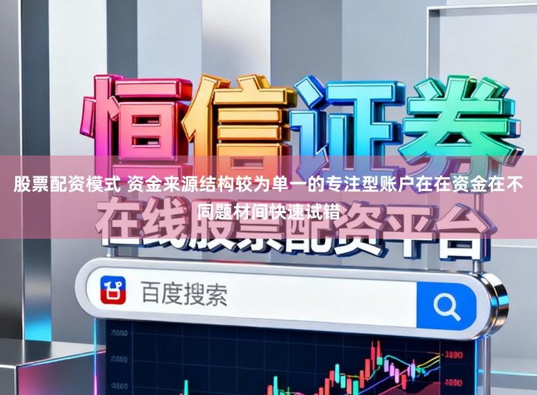 股票配资模式 资金来源结构较为单一的专注型账户在在资金在不同题材间快速试错