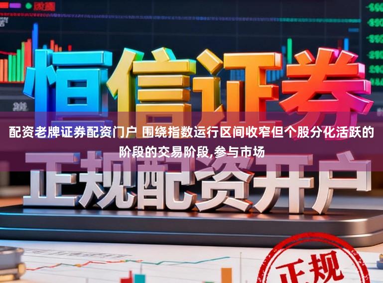 配资老牌证券配资门户 围绕指数运行区间收窄但个股分化活跃的阶段的交易阶段，参与市场