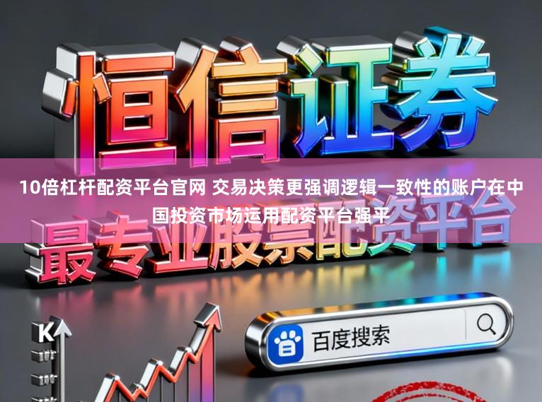 10倍杠杆配资平台官网 交易决策更强调逻辑一致性的账户在中国投资市场运用配资平台强平