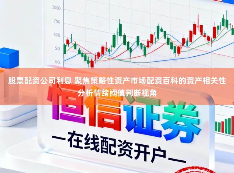 股票配资公司利息 聚焦策略性资产市场配资百科的资产相关性分析情绪阈值判断视角