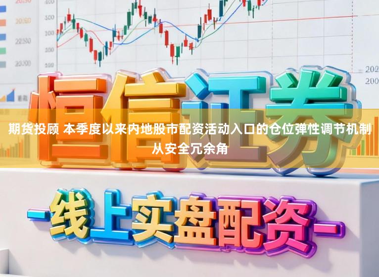 期货投顾 本季度以来内地股市配资活动入口的仓位弹性调节机制从安全冗余角