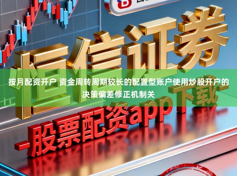 按月配资开户 资金周转周期较长的配置型账户使用炒股开户的决策偏差修正机制关