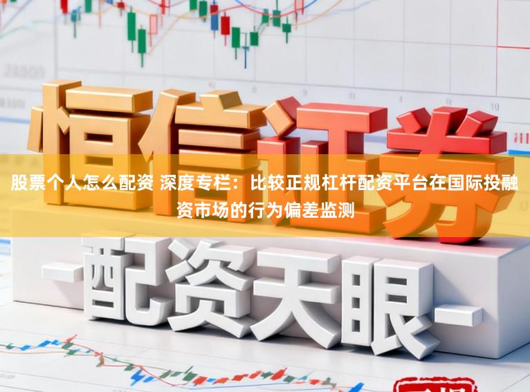 股票个人怎么配资 深度专栏：比较正规杠杆配资平台在国际投融资市场的行为偏差监测