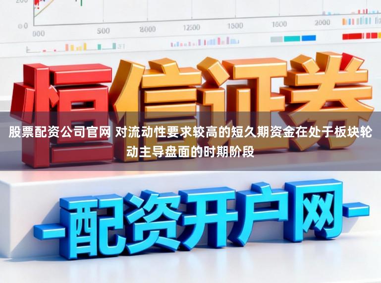 股票配资公司官网 对流动性要求较高的短久期资金在处于板块轮动主导盘面的时期阶段
