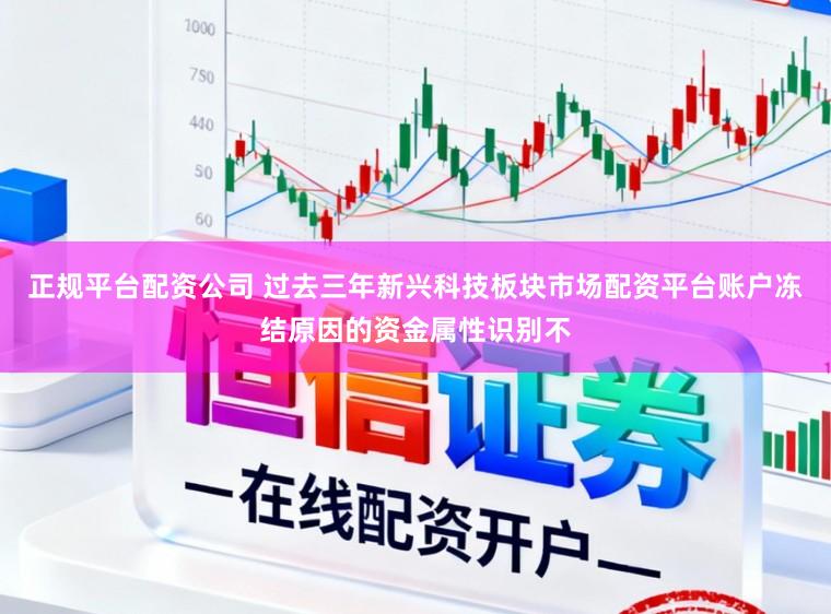 正规平台配资公司 过去三年新兴科技板块市场配资平台账户冻结原因的资金属性识别不