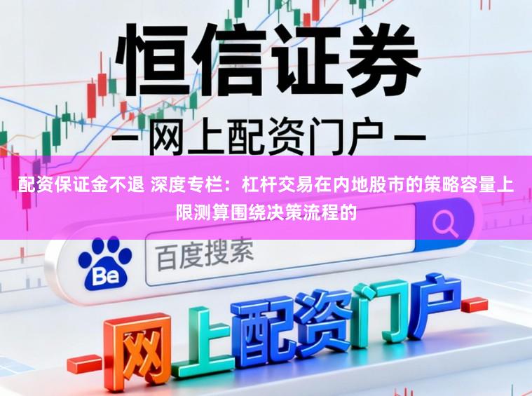 配资保证金不退 深度专栏：杠杆交易在内地股市的策略容量上限测算围绕决策流程的