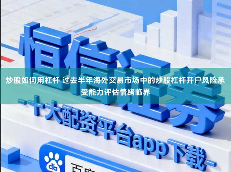 炒股如何用杠杆 过去半年海外交易市场中的炒股杠杆开户风险承受能力评估情绪临界