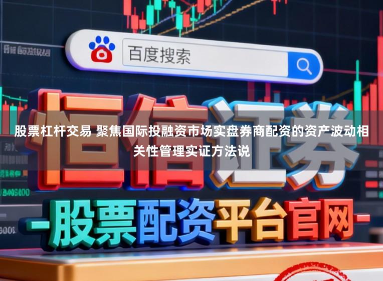 股票杠杆交易 聚焦国际投融资市场实盘券商配资的资产波动相关性管理实证方法说