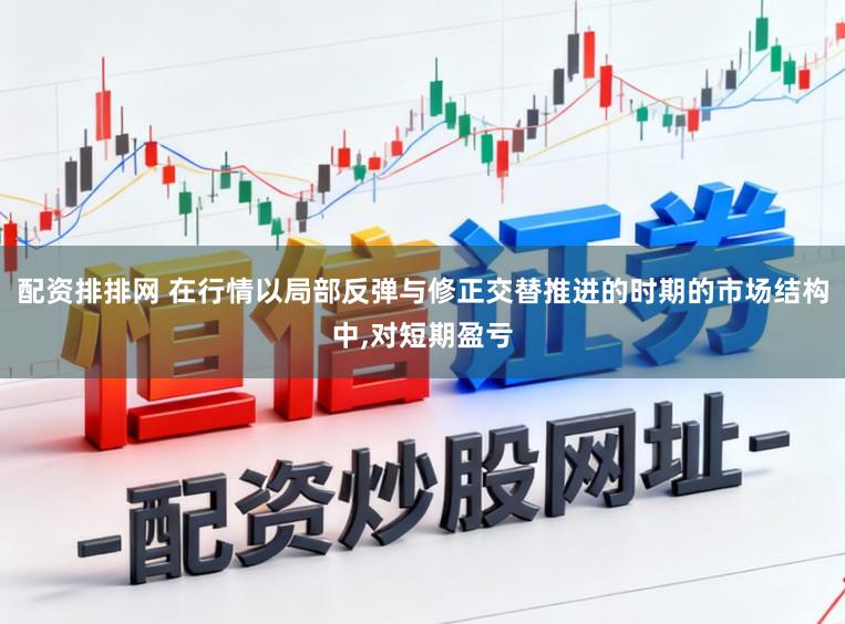 配资排排网 在行情以局部反弹与修正交替推进的时期的市场结构中，对短期盈亏