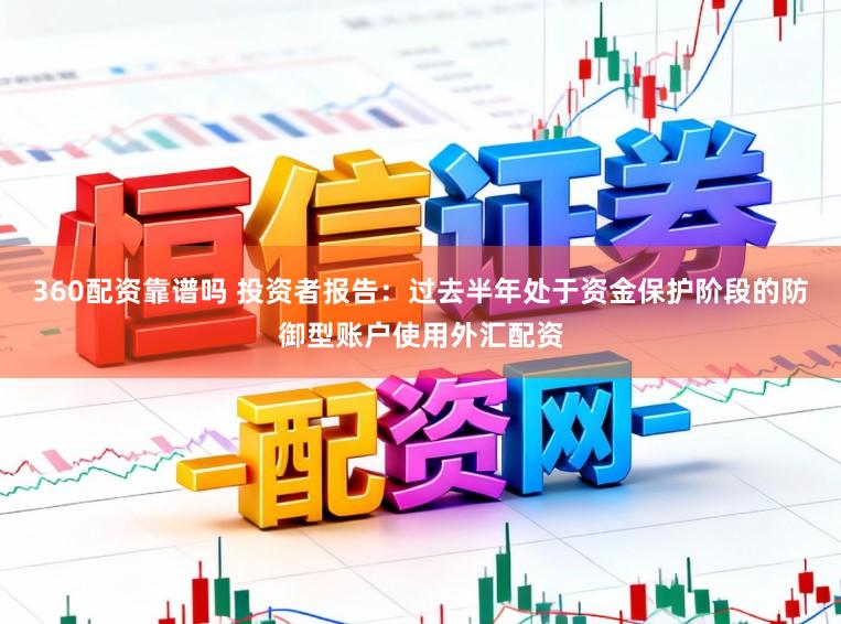 360配资靠谱吗 投资者报告：过去半年处于资金保护阶段的防御型账户使用外汇配资