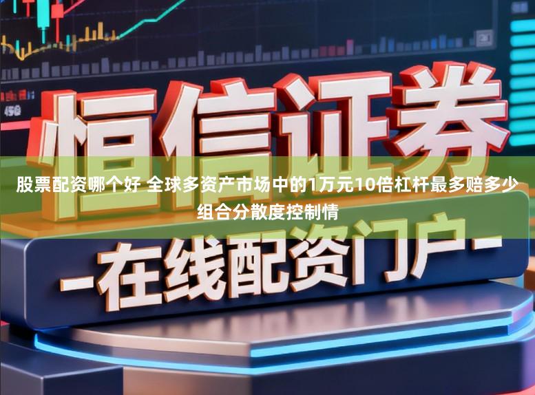 股票配资哪个好 全球多资产市场中的1万元10倍杠杆最多赔多少组合分散度控制情