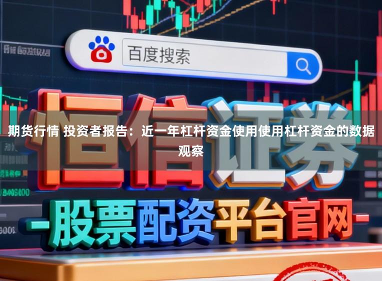 期货行情 投资者报告:近一年杠杆资金使用使用杠杆资金的数据观察