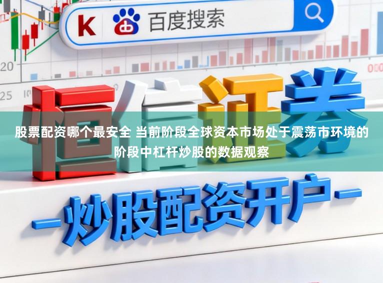 股票配资哪个最安全 当前阶段全球资本市场处于震荡市环境的阶段中杠杆炒股的数据观察