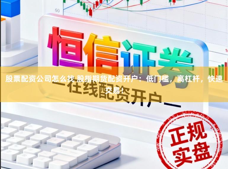 股票配资公司怎么找 股指期货配资开户:低门槛,高杠杆,快速交易!
