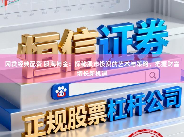 网贷经典配资 股海搏金:探秘股市投资的艺术与策略,把握财富增长新机遇