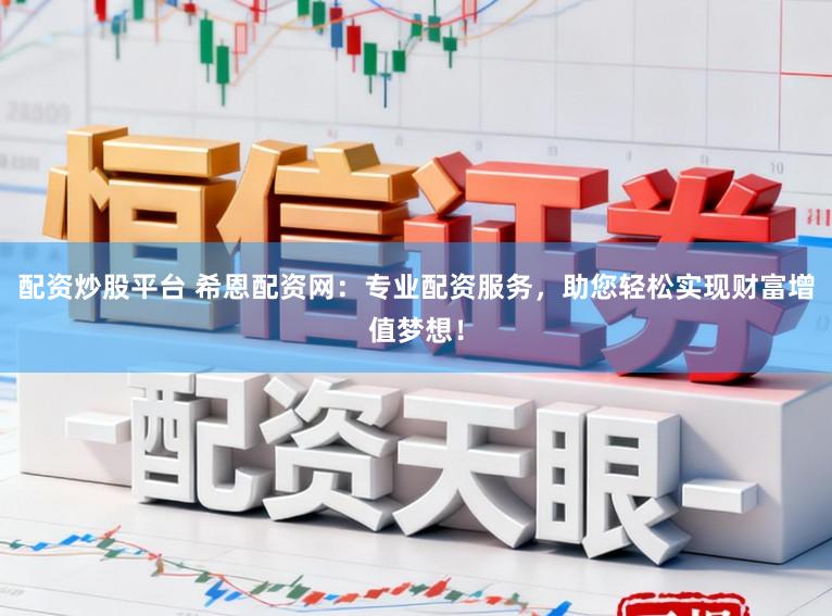 配资炒股平台 希恩配资网:专业配资服务,助您轻松实现财富增值梦想!