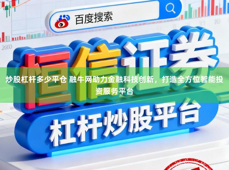 炒股杠杆多少平仓 融牛网助力金融科技创新,打造全方位智能投资服务平台