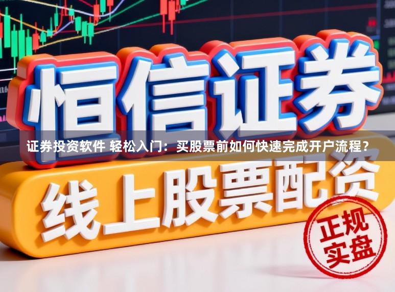 证券投资软件 轻松入门:买股票前如何快速完成开户流程?