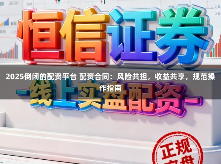 2025倒闭的配资平台 配资合同:风险共担,收益共享,规范操作指南