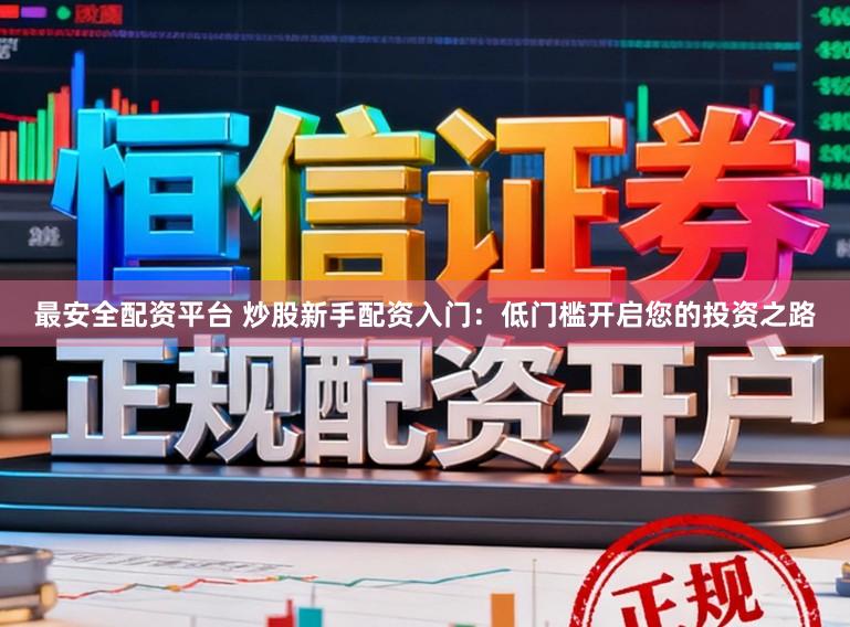 最安全配资平台 炒股新手配资入门:低门槛开启您的投资之路