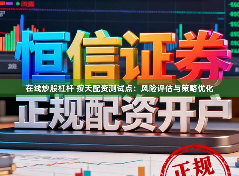 在线炒股杠杆 按天配资测试点：风险评估与策略优化