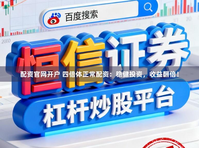 配资官网开户 四倍体正常配资：稳健投资，收益翻倍！