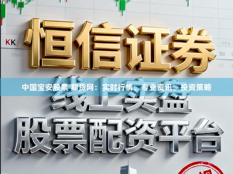 中国宝安股票 期货网:实时行情、专业资讯、投资策略
