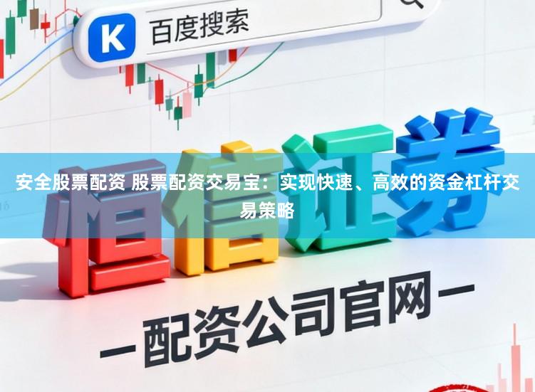 安全股票配资 股票配资交易宝:实现快速、高效的资金杠杆交易策略