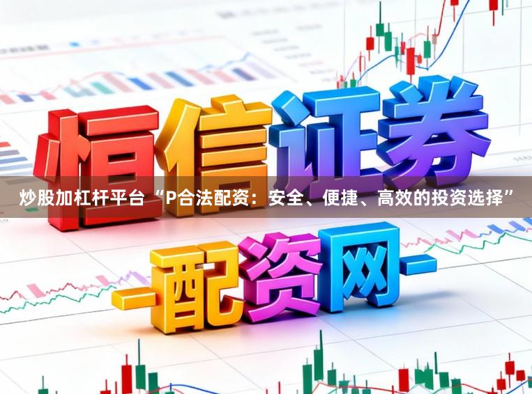 炒股加杠杆平台 “P合法配资：安全、便捷、高效的投资选择”