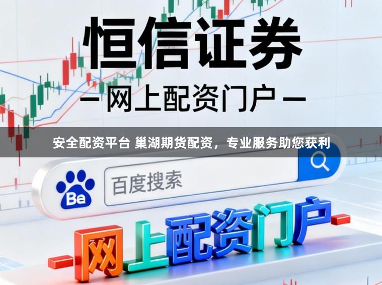 安全配资平台 巢湖期货配资，专业服务助您获利