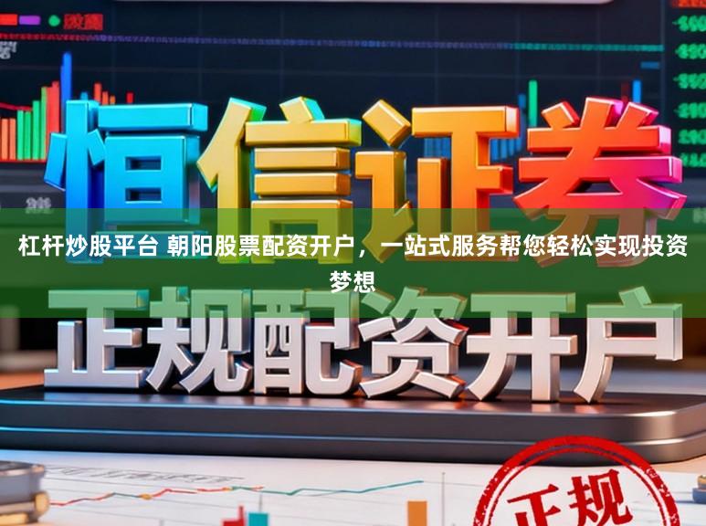 杠杆炒股平台 朝阳股票配资开户,一站式服务帮您轻松实现投资梦想