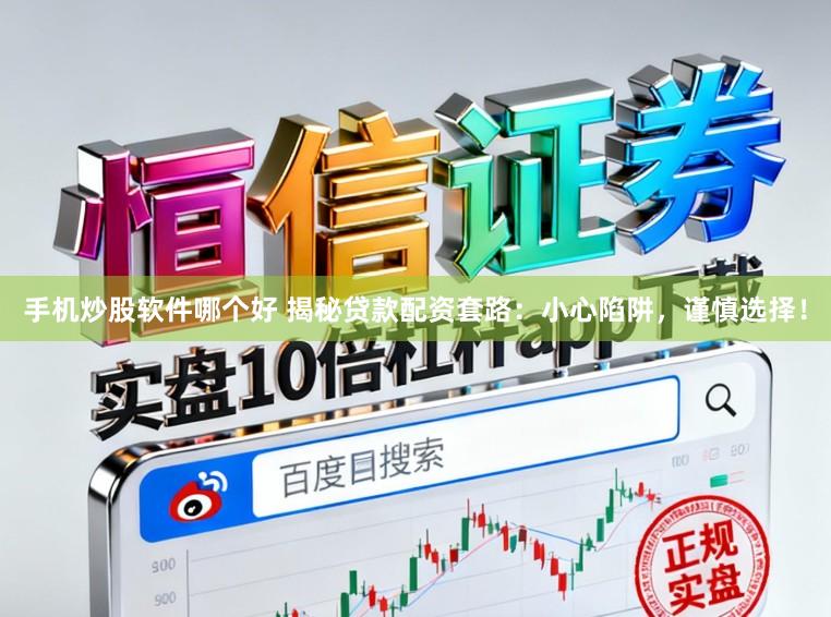 手机炒股软件哪个好 揭秘贷款配资套路:小心陷阱,谨慎选择!