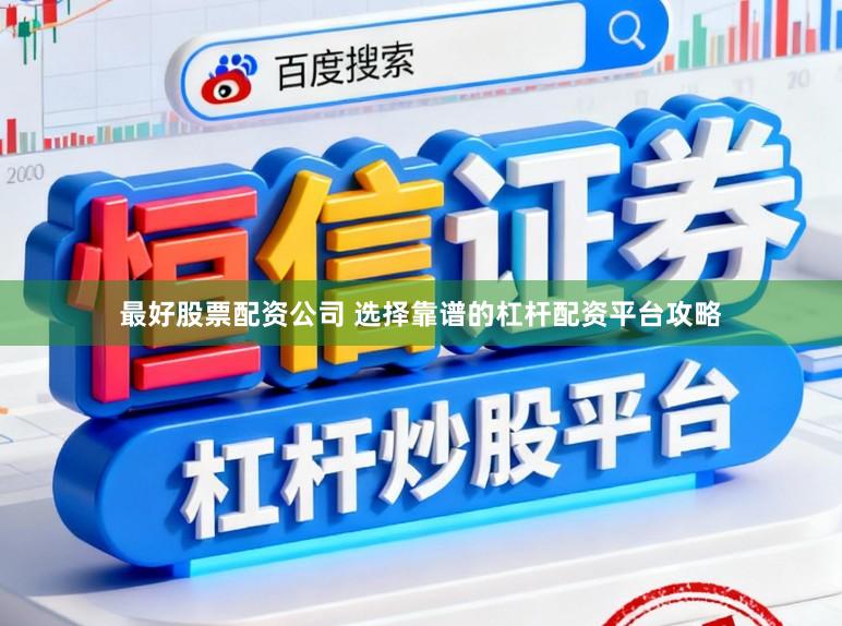 最好股票配资公司 选择靠谱的杠杆配资平台攻略